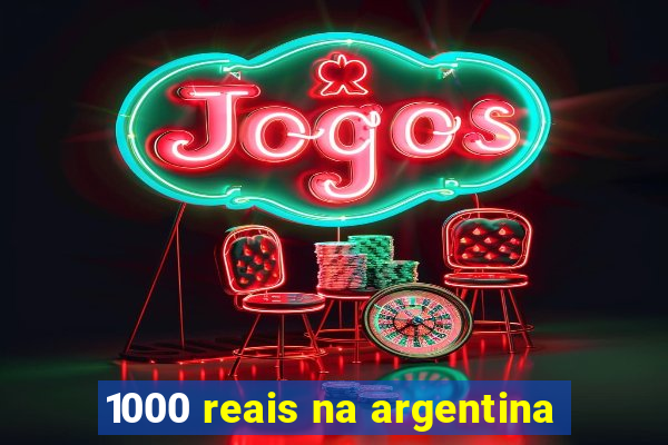 1000 reais na argentina